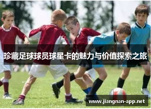 珍藏足球球员球星卡的魅力与价值探索之旅